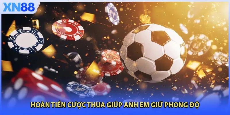 Hoàn tiền cược thua giúp anh em giữ phong độ